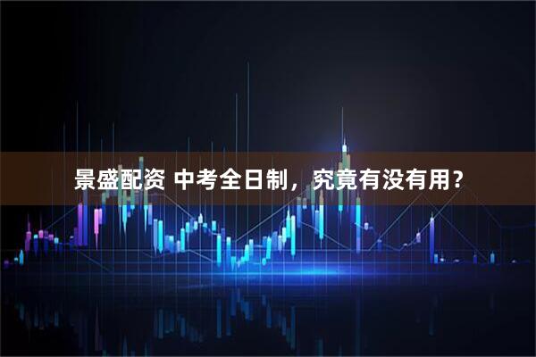景盛配资 中考全日制，究竟有没有用？
