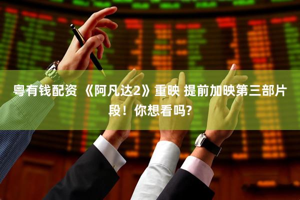 粤有钱配资 《阿凡达2》重映 提前加映第三部片段！你想看吗?