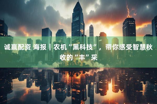 诚赢配资 海报｜农机“黑科技”，带你感受智慧秋收的“丰”采