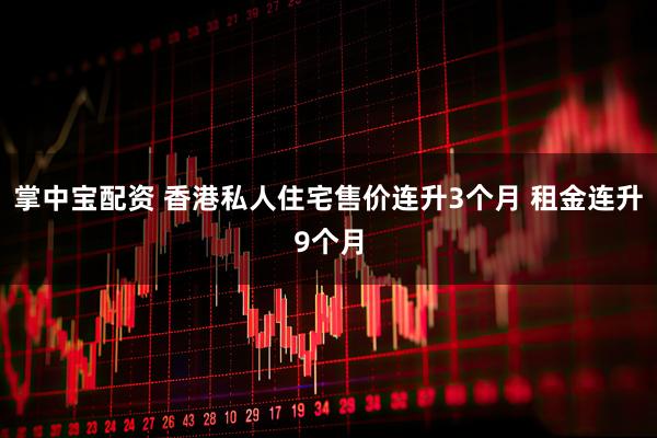 掌中宝配资 香港私人住宅售价连升3个月 租金连升9个月
