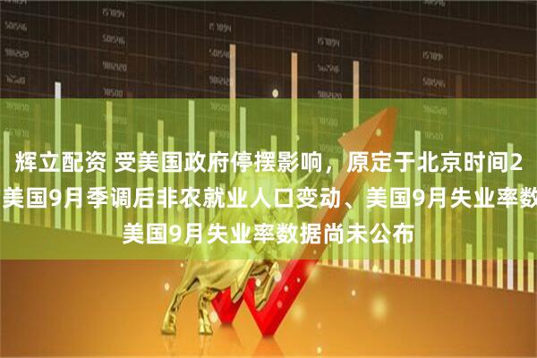 辉立配资 受美国政府停摆影响，原定于北京时间20:30公布的美国9月季调后非农就业人口变动、美国9月失业率数据尚未公布