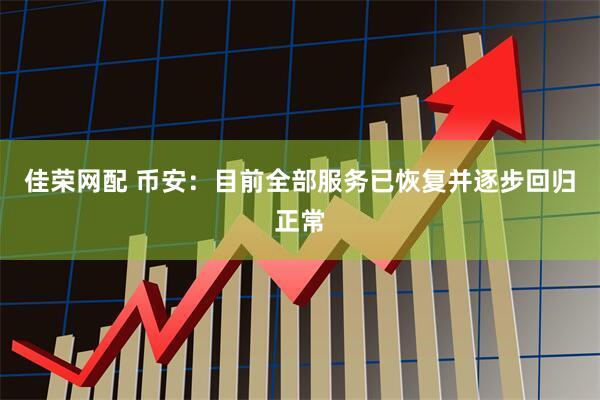 佳荣网配 币安：目前全部服务已恢复并逐步回归正常